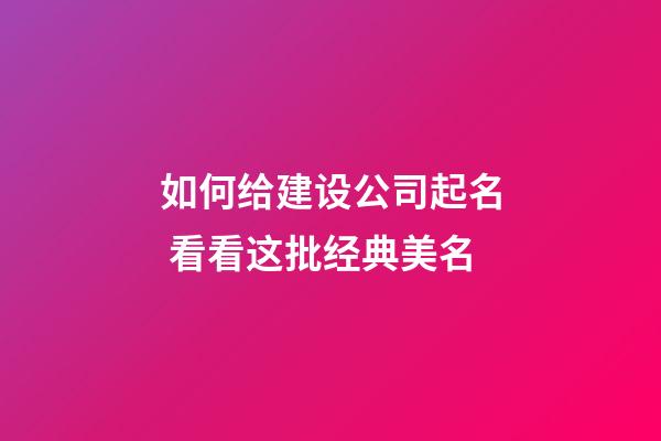 如何给建设公司起名 看看这批经典美名-第1张-公司起名-玄机派